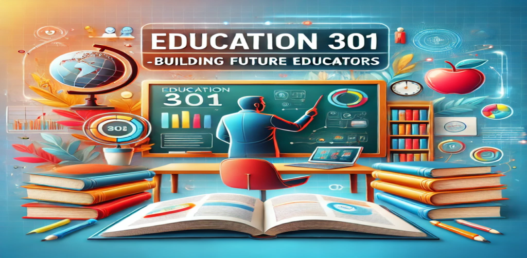 Understanding the Education 301 Course in the B.Ed. Program A Key Pillar for Future Educators​